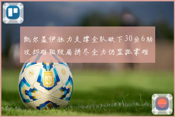 凯尔盖伊独力支撑全队砍下30分6助攻却难阻败局拼尽全力仍显孤掌难鸣
