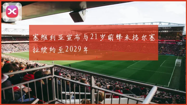 塞维利亚宣布与21岁前锋米格尔塞拉续约至2029年