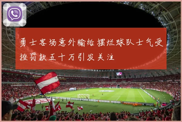 勇士客场意外输给摆烂球队士气受挫罚款五十万引发关注