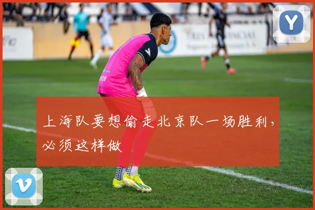 上海队要想偷走北京队一场胜利，必须这样做