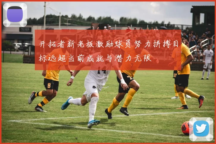 开拓者新老板激励球员努力拼搏目标远超当前成就与潜力无限