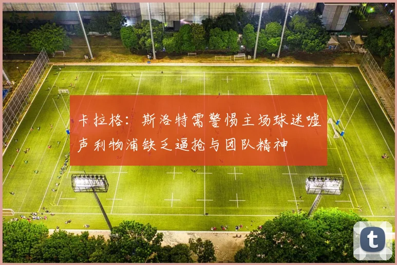 卡拉格：斯洛特需警惕主场球迷嘘声利物浦缺乏逼抢与团队精神