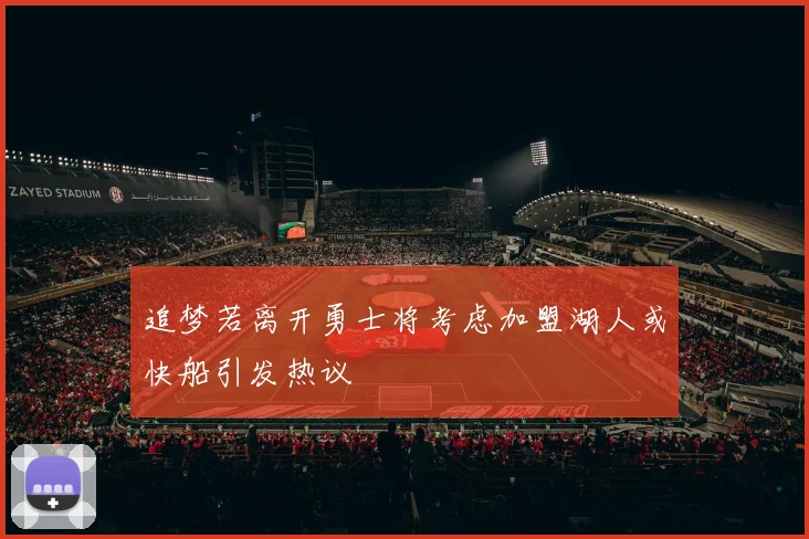 追梦若离开勇士将考虑加盟湖人或快船引发热议