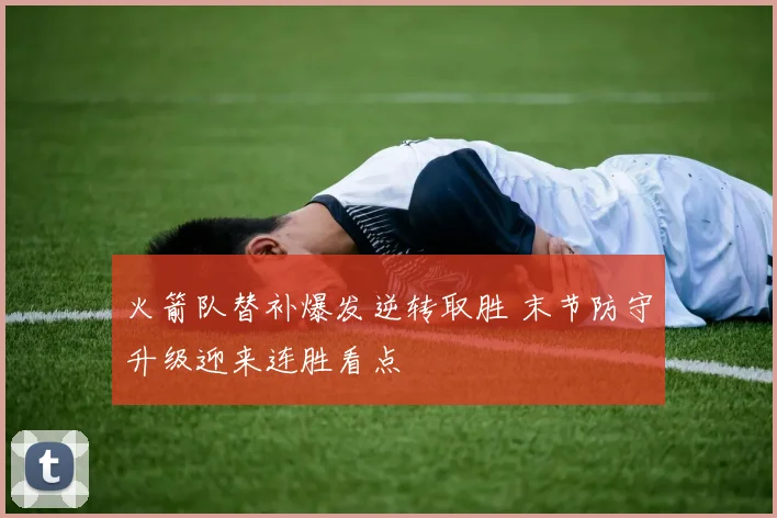 火箭队替补爆发逆转取胜 末节防守升级迎来连胜看点