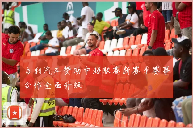 吉利汽车赞助中超联赛新赛季赛事合作全面升级