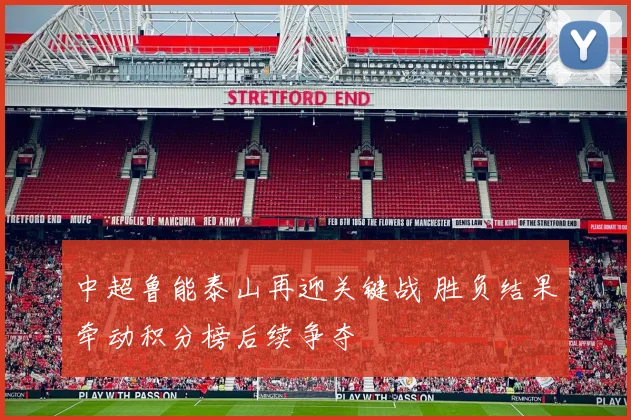 中超鲁能泰山再迎关键战 胜负结果牵动积分榜后续争夺
