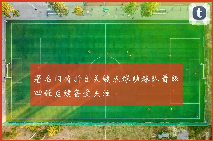 著名门将扑出关键点球助球队晋级四强后续备受关注
