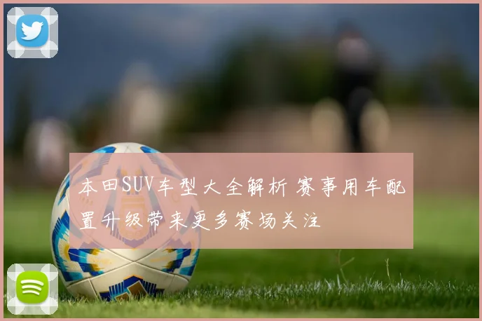 本田SUV车型大全解析 赛事用车配置升级带来更多赛场关注