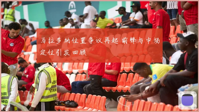 马拉多纳位置争议再起 前锋与中场定位引发回顾