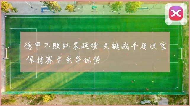 德甲不败纪录延续 关键战平局收官 保持赛季竞争优势